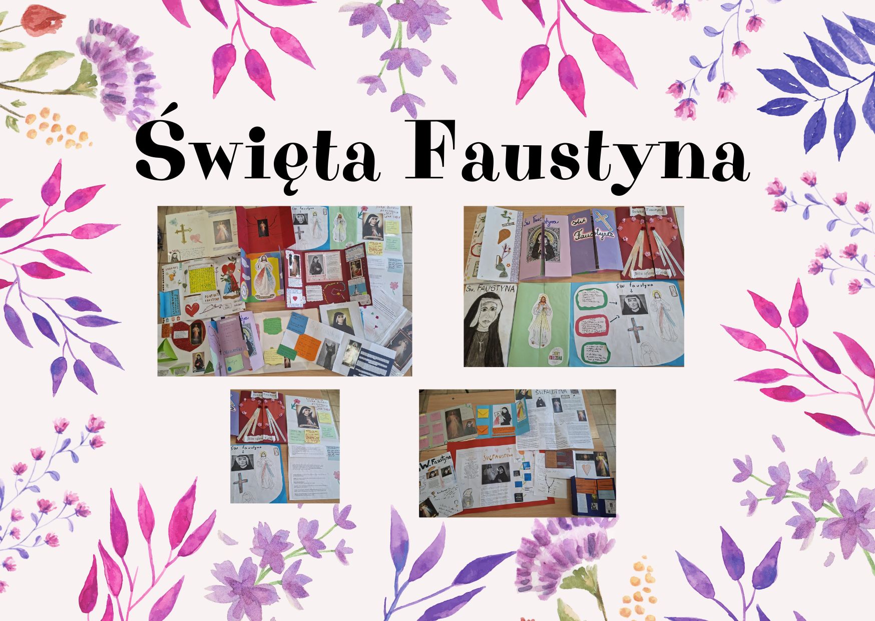 Kolaż zdjęć przedstawiających uczniowskie lapbooki, plakaty i prace plastyczne poświęcone św. Faustynie. Prace zawierają informacje biograficzne, ilustracje oraz symbole religijne związane z postacią świętej. Całość umieszczono na jasnym tle z dekoracyjnym motywem kwiatowym i tytułem „Święta Faustyna”.